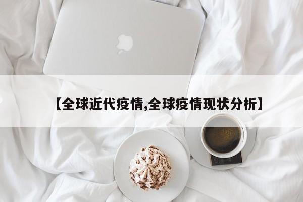 【全球近代疫情,全球疫情现状分析】