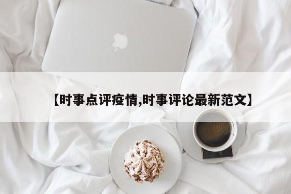 【时事点评疫情,时事评论最新范文】