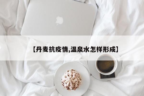 【丹麦抗疫情,温泉水怎样形成】