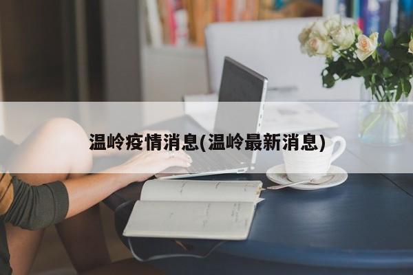 温岭疫情消息(温岭最新消息)