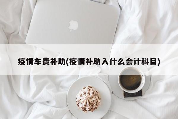 疫情车费补助(疫情补助入什么会计科目)