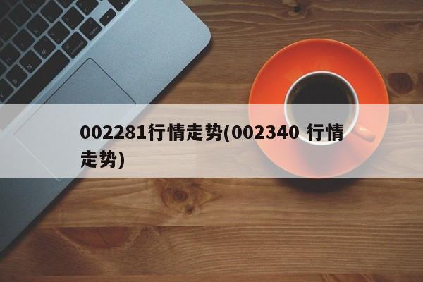 002281行情走势(002340 行情走势)
