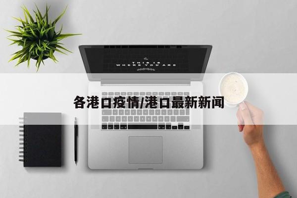 各港口疫情/港口最新新闻