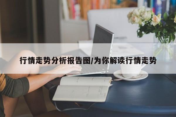 行情走势分析报告图/为你解读行情走势