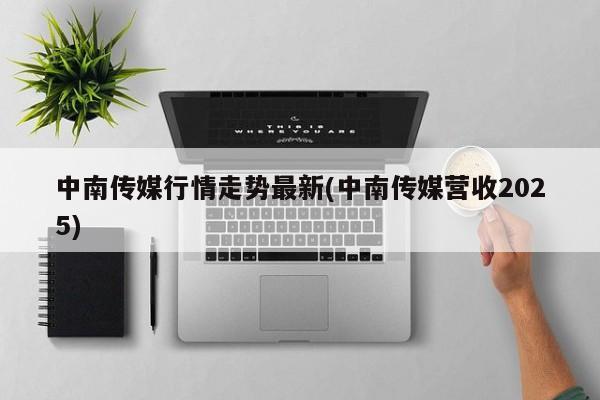 中南传媒行情走势最新(中南传媒营收2025)