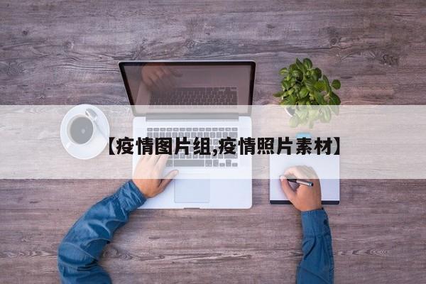 【疫情图片组,疫情照片素材】