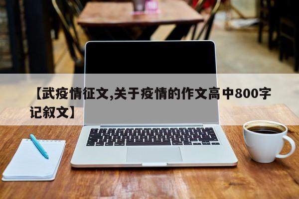 【武疫情征文,关于疫情的作文高中800字记叙文】