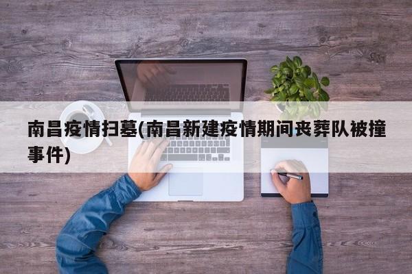 南昌疫情扫墓(南昌新建疫情期间丧葬队被撞事件)