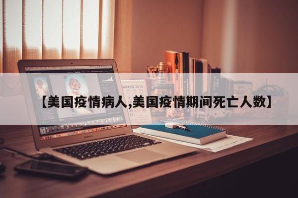 【美国疫情病人,美国疫情期间死亡人数】