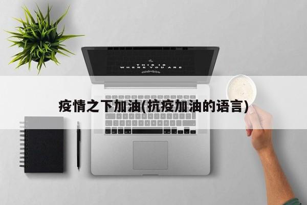 疫情之下加油(抗疫加油的语言)
