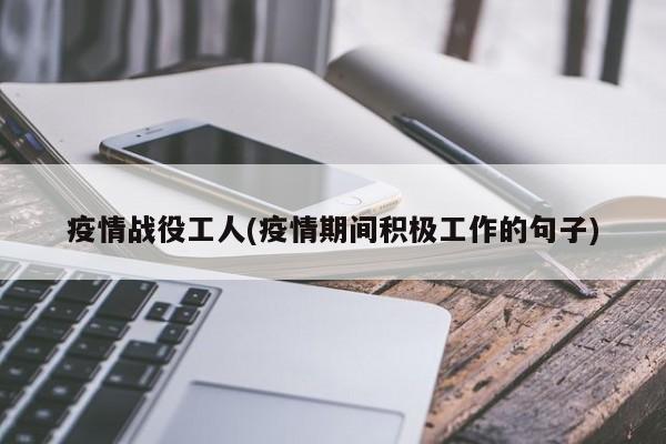 疫情战役工人(疫情期间积极工作的句子)