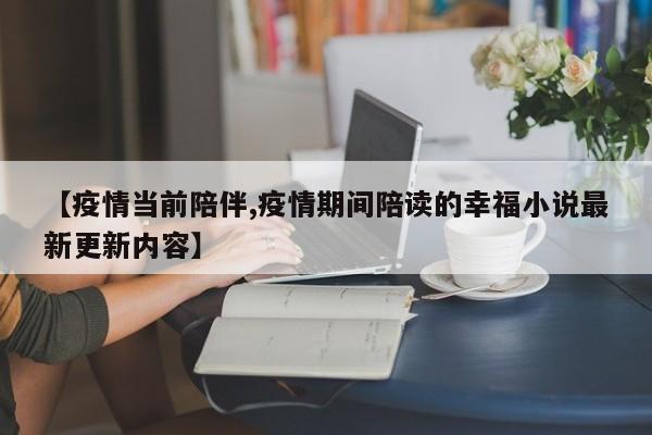 【疫情当前陪伴,疫情期间陪读的幸福小说最新更新内容】