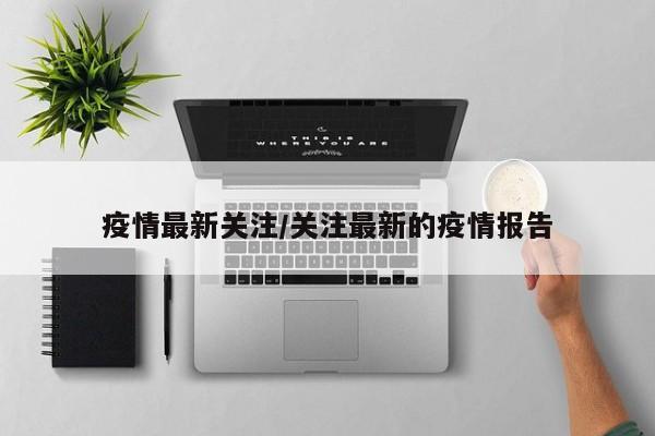 疫情最新关注/关注最新的疫情报告