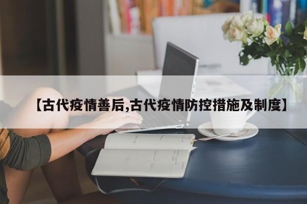 【古代疫情善后,古代疫情防控措施及制度】