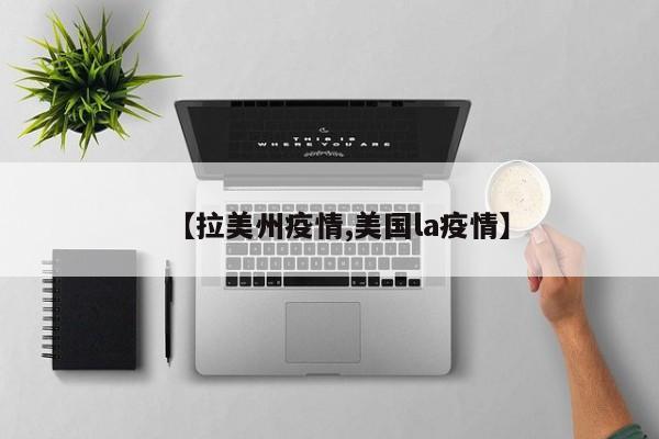 【拉美州疫情,美国la疫情】