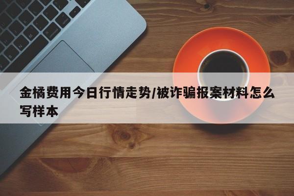 金橘费用今日行情走势/被诈骗报案材料怎么写样本