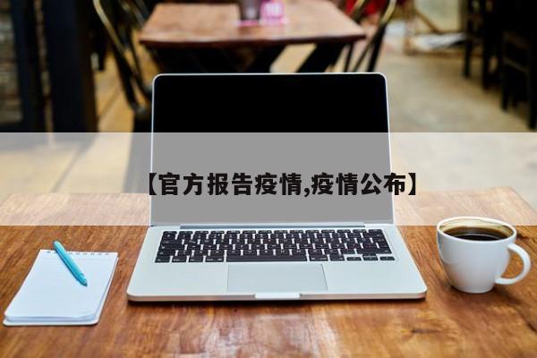 【官方报告疫情,疫情公布】