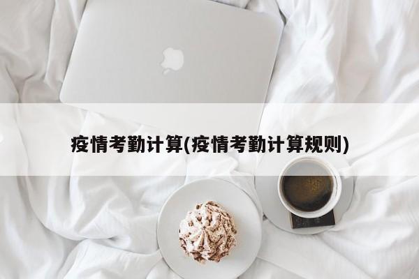 疫情考勤计算(疫情考勤计算规则)