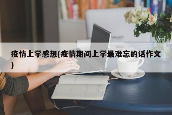 疫情上学感想(疫情期间上学最难忘的话作文)