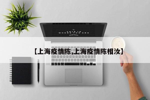 【上海疫情陈,上海疫情陈相汝】