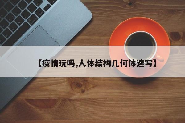 【疫情玩吗,人体结构几何体速写】
