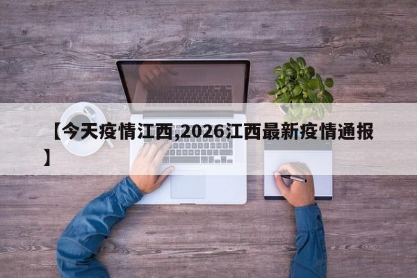 【今天疫情江西,2026江西最新疫情通报】