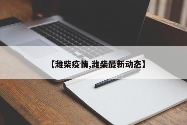 【潍柴疫情,潍柴最新动态】