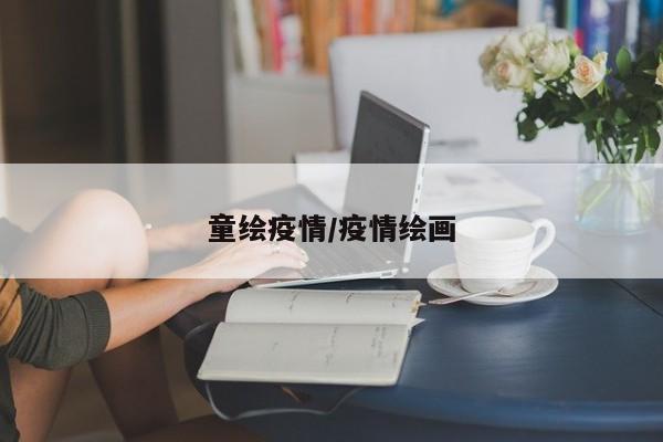 童绘疫情/疫情绘画