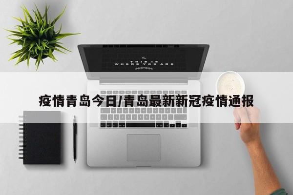 疫情青岛今日/青岛最新新冠疫情通报