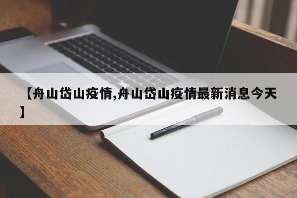 【舟山岱山疫情,舟山岱山疫情最新消息今天】