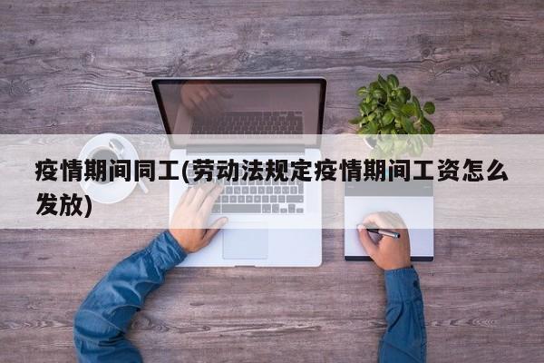 疫情期间同工(劳动法规定疫情期间工资怎么发放)