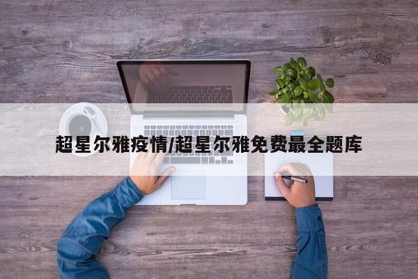 超星尔雅疫情/超星尔雅免费最全题库