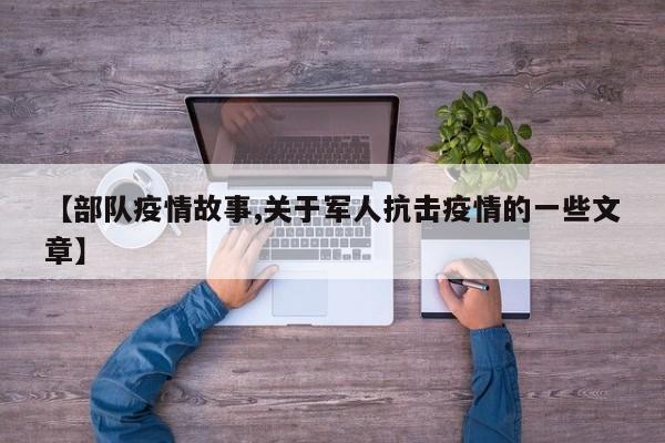 【部队疫情故事,关于军人抗击疫情的一些文章】