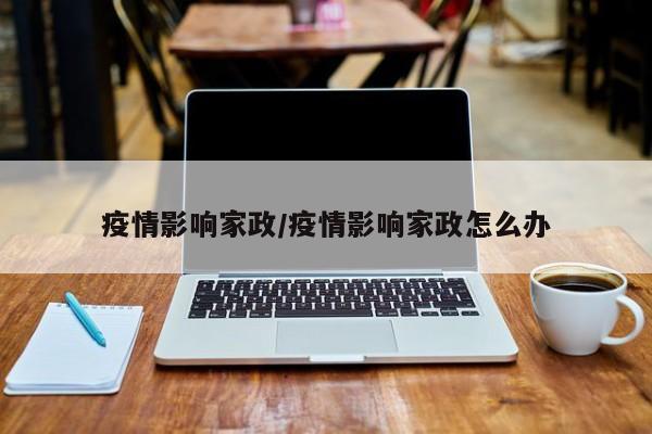 疫情影响家政/疫情影响家政怎么办