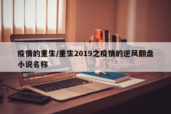 疫情的重生/重生2019之疫情的逆风翻盘小说名称