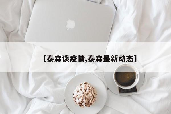 【泰森谈疫情,泰森最新动态】