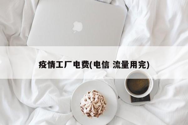 疫情工厂电费(电信 流量用完)