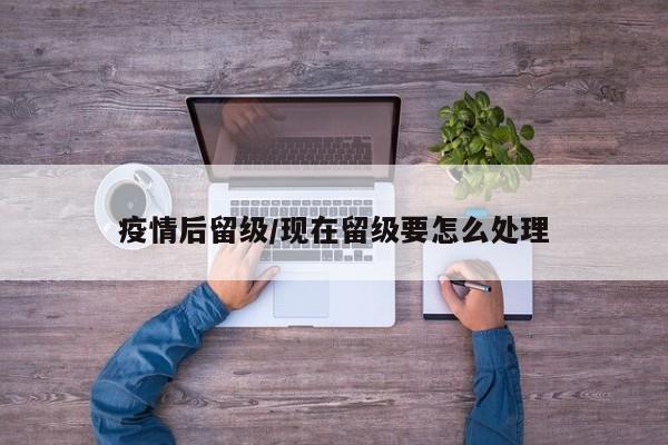 疫情后留级/现在留级要怎么处理