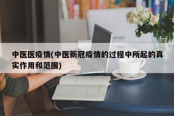 中医医疫情(中医新冠疫情的过程中所起的真实作用和范围)