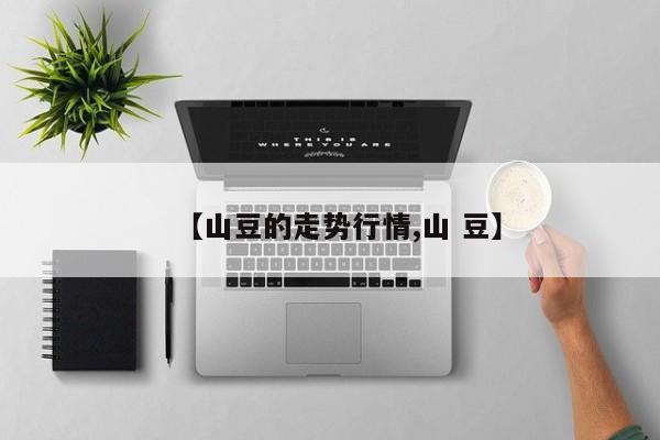 【山豆的走势行情,山 豆】