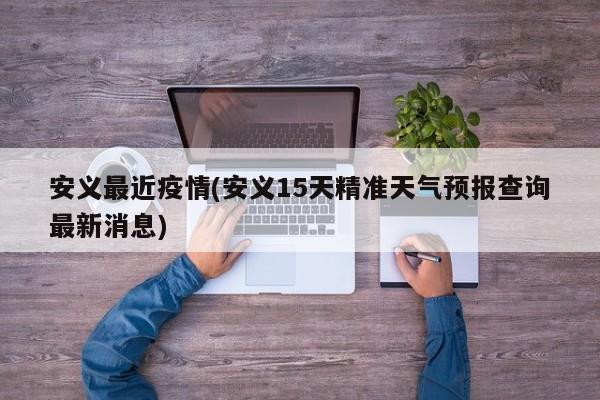 安义最近疫情(安义15天精准天气预报查询最新消息)