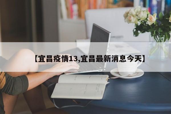 【宜昌疫情13,宜昌最新消息今天】