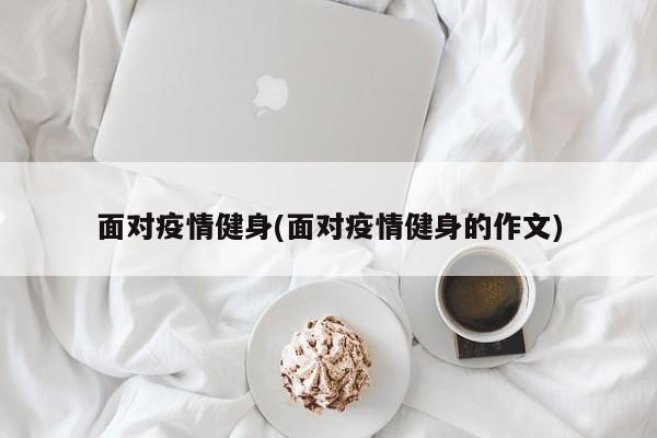 面对疫情健身(面对疫情健身的作文)