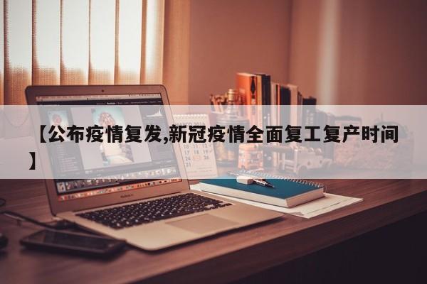 【公布疫情复发,新冠疫情全面复工复产时间】