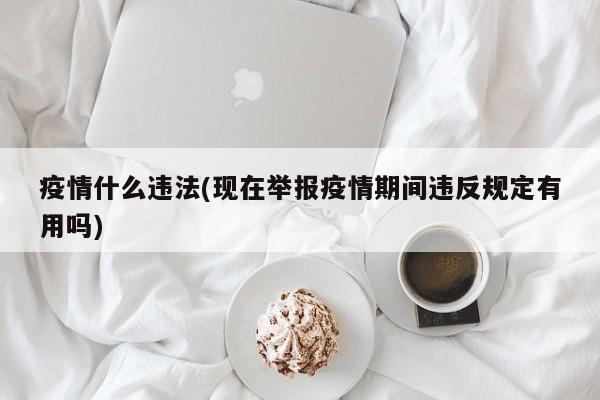 疫情什么违法(现在举报疫情期间违反规定有用吗)
