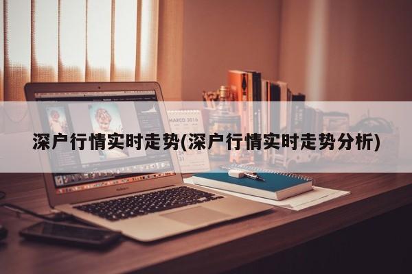 深户行情实时走势(深户行情实时走势分析)
