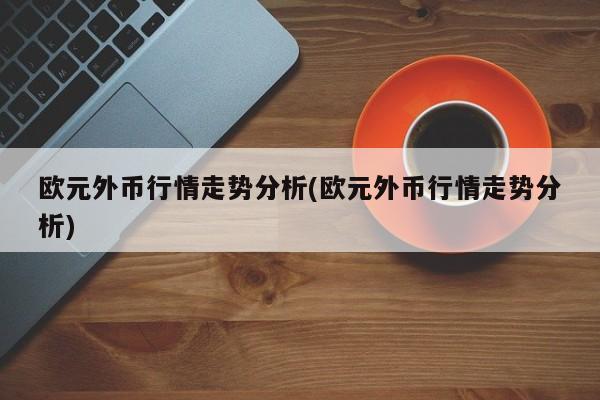 欧元外币行情走势分析(欧元外币行情走势分析)